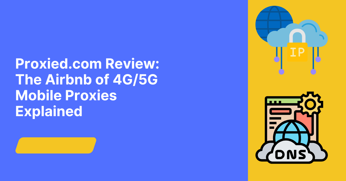 Proxied.com Review: The Airbnb Of 4G/5G Mobile Proxies Explained